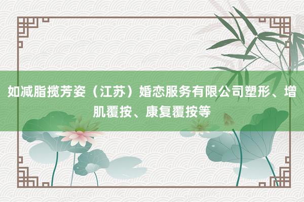 如减脂揽芳姿(江苏)婚恋服务有限公司塑形、增肌覆按、康复覆按等