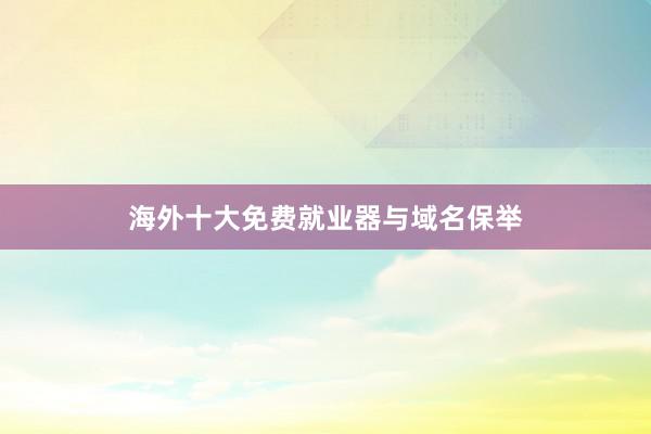 海外十大免费就业器与域名保举